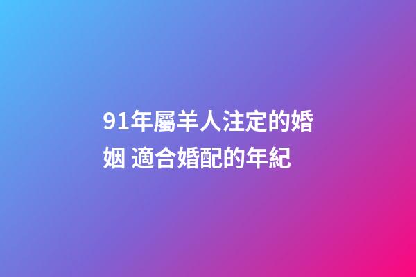 91年屬羊人注定的婚姻 適合婚配的年紀